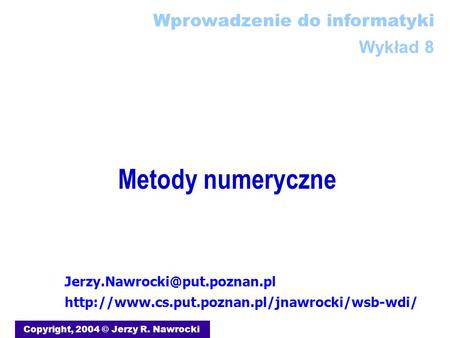 Metody numeryczne Copyright, 2004 © Jerzy R. Nawrocki  Wprowadzenie do informatyki.