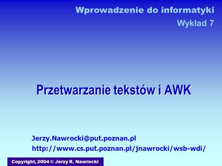Przetwarzanie tekstów i AWK Copyright, 2004 © Jerzy R. Nawrocki Wprowadzenie do informatyki Wykład 7