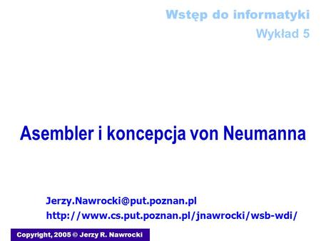 Asembler i koncepcja von Neumanna Copyright, 2005 © Jerzy R. Nawrocki Wstęp do informatyki Wykład 5