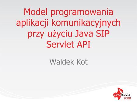 Model programowania aplikacji komunikacyjnych przy użyciu Java SIP Servlet API Waldek Kot.