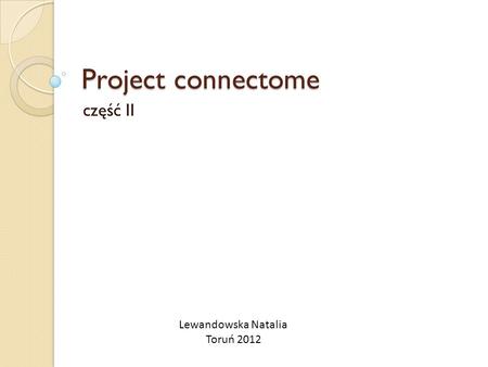 Project connectome część II Lewandowska Natalia Toruń 2012.