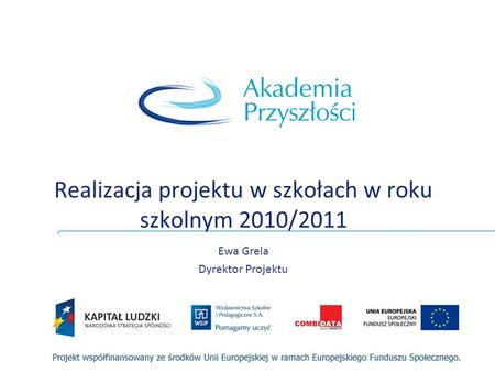 Realizacja projektu w szkołach w roku szkolnym 2010/2011 Ewa Grela Dyrektor Projektu.