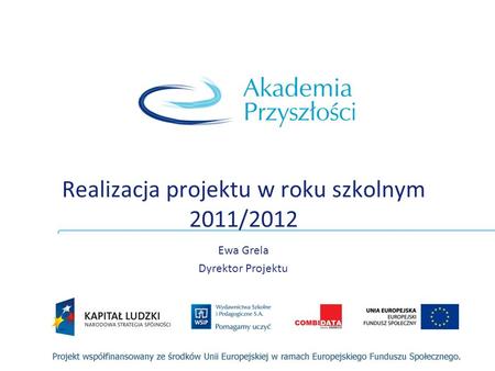 Realizacja projektu w roku szkolnym 2011/2012 Ewa Grela Dyrektor Projektu.