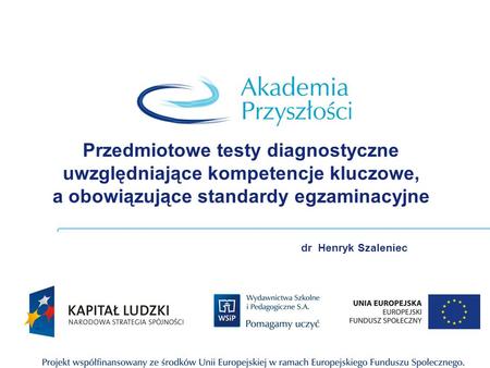 Przedmiotowe testy diagnostyczne uwzględniające kompetencje kluczowe, a obowiązujące standardy egzaminacyjne dr Henryk Szaleniec.
