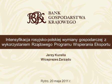 Intensyfikacja rosyjsko-polskiej wymiany gospodarczej z wykorzystaniem Rządowego Programu Wspierania Eksportu Jerzy Kurella Wiceprezes Zarządu Rytro, 20.