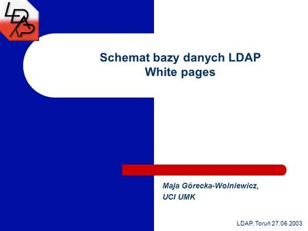 LDAP, Toruń 27.06.2003 Schemat bazy danych LDAP White pages Maja Górecka-Wolniewicz, UCI UMK.