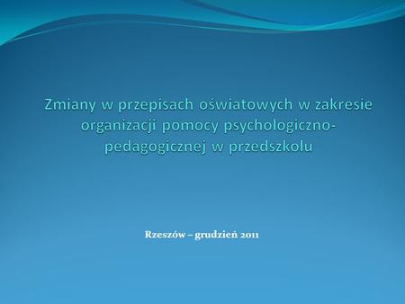 Zmiany w przepisach oświatowych w zakresie organizacji pomocy psychologiczno-pedagogicznej w przedszkolu Rzeszów – grudzień 2011.