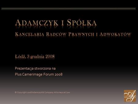 Prezentacja stworzona na Plus Camerimage Forum 2008 © Copyright 2008 Adamczyk & Company Attorneys at Law.