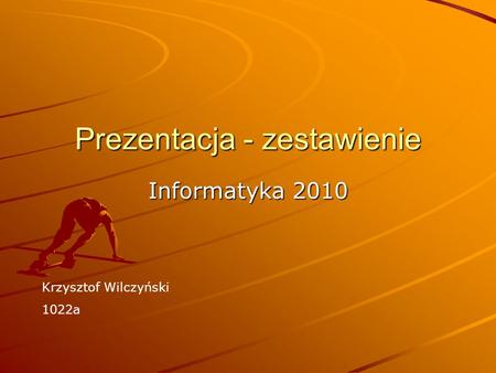 Prezentacja - zestawienie Informatyka 2010 Krzysztof Wilczyński 1022a.