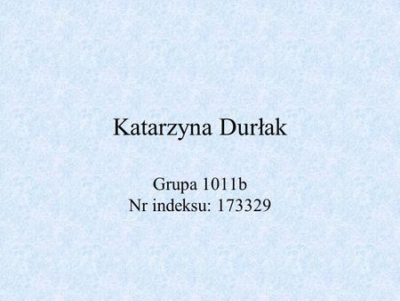Katarzyna Durłak Grupa 1011b Nr indeksu: 173329.