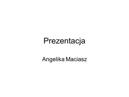 Prezentacja Angelika Maciasz.