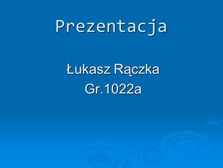 Prezentacja Łukasz Rączka Gr.1022a.