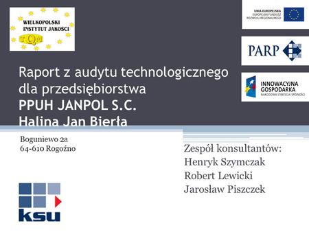 Raport z audytu technologicznego dla przedsiębiorstwa PPUH JANPOL S.C. Halina Jan Bierła Zespół konsultantów: Henryk Szymczak Robert Lewicki Jarosław Piszczek.