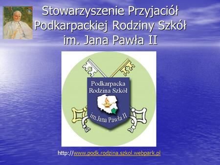 Stowarzyszenie Przyjaciół Podkarpackiej Rodziny Szkół im. Jana Pawła II http://www.podk.rodzina.szkol.webpark.pl.