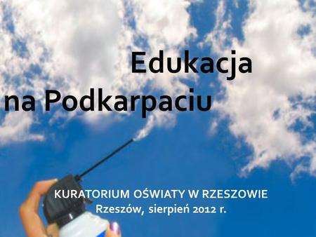 KURATORIUM OŚWIATY W RZESZOWIE Rzeszów, sierpień 2012 r. Edukacja na Podkarpaciu.