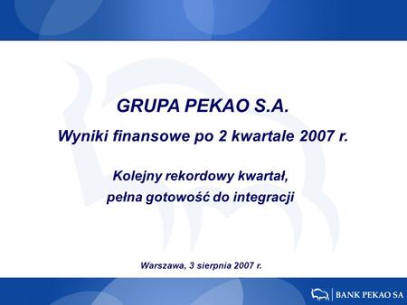 Warszawa, 3 sierpnia 2007 r. Kolejny rekordowy kwartał, pełna gotowość do integracji GRUPA PEKAO S.A. Wyniki finansowe po 2 kwartale 2007 r.