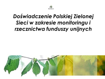 Doświadczenie Polskiej Zielonej Sieci w zakresie monitoringu i rzecznictwa funduszy unijnych.