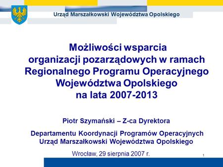 Urząd Marszałkowski Województwa Opolskiego 1 Możliwości wsparcia organizacji pozarządowych w ramach Regionalnego Programu Operacyjnego Województwa Opolskiego.