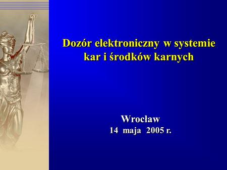 Dozór elektroniczny w systemie kar i środków karnych Wrocław 14 maja 2005 r. Wrocław 14 maja 2005 r.