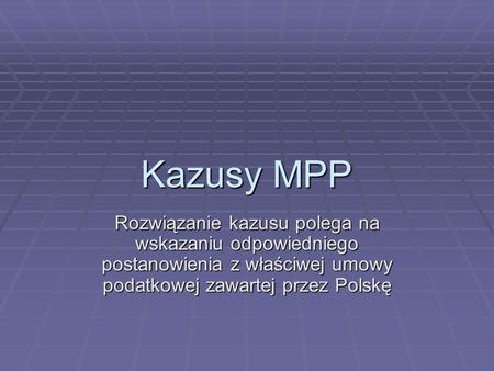 Kazusy MPP Rozwiązanie kazusu polega na wskazaniu odpowiedniego postanowienia z właściwej umowy podatkowej zawartej przez Polskę.
