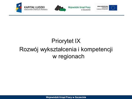 Wojewódzki Urząd Pracy w Szczecinie Priorytet IX Rozwój wykształcenia i kompetencji w regionach.