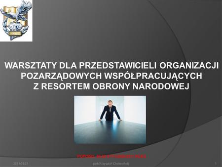2011-01-211ppłk Krzysztof Cholewiński WARSZTATY DLA PRZEDSTAWICIELI ORGANIZACJI POZARZĄDOWYCH WSPÓŁPRACUJĄCYCH Z RESORTEM OBRONY NARODOWEJ POPOWO, 20-22.