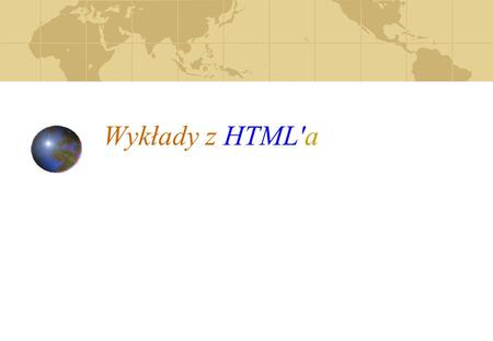 Wykłady z HTML'a Język HTML został stworzony w Szwajcarii przez programistów pracujących w laboratoriach.