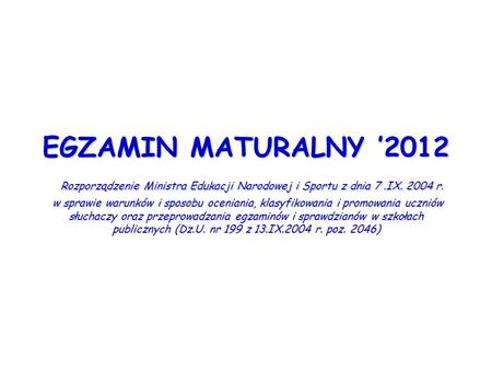 EGZAMIN MATURALNY 2012 Rozporządzenie Ministra Edukacji Narodowej i Sportu z dnia 7.IX. 2004 r. w sprawie warunków i sposobu oceniania, klasyfikowania.