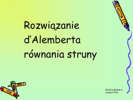 Rozwiązanie d’Alemberta równania struny Ewelina Bednarz Łukasz Klita.