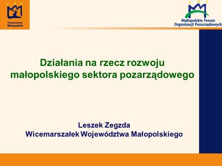 Działania na rzecz rozwoju małopolskiego sektora pozarządowego Leszek Zegzda Wicemarszałek Województwa Małopolskiego.