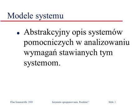 Modele systemu Abstrakcyjny opis systemów pomocniczych w analizowaniu wymagań stawianych tym systemom.