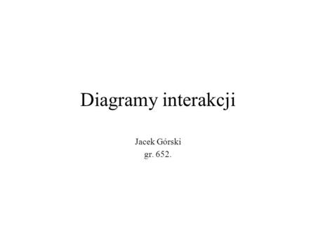 Diagramy interakcji Jacek Górski gr. 652..