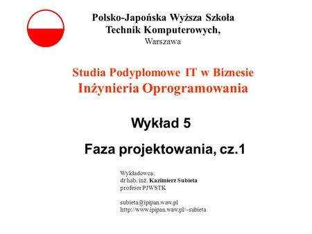 Wykład 5 Faza projektowania, cz.1 Studia Podyplomowe IT w Biznesie Inżynieria Oprogramowania Polsko-Japońska Wyższa Szkoła Technik Komputerowych, Warszawa.