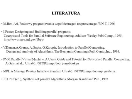 LITERATURA M.Ben-Ari, Podstawy programowania współbieżnego i rozproszonego, WN-T, 1996 I.Foster, Designing and Building parallel programs, Cocepts and.