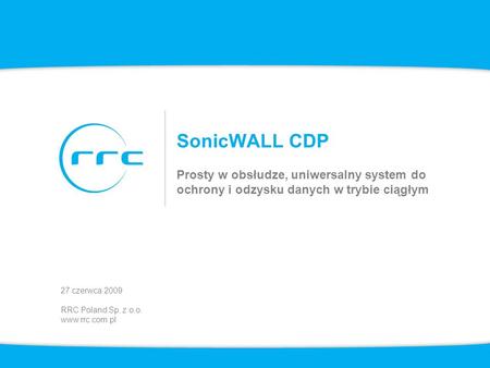 SonicWALL CDP Prosty w obsłudze, uniwersalny system do ochrony i odzysku danych w trybie ciągłym 27 czerwca 2009 RRC Poland Sp. z o.o. www.rrc.com.pl.