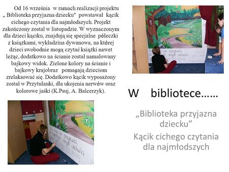 W bibliotece…… Biblioteka przyjazna dziecku Kącik cichego czytania dla najmłodszych Od 16 września w ramach realizacji projektu Biblioteka przyjazna dziecku.