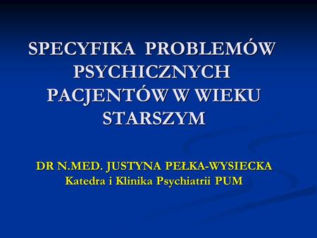 SPECYFIKA PROBLEMÓW PSYCHICZNYCH PACJENTÓW W WIEKU STARSZYM DR N. MED