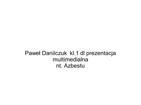 Paweł Danilczuk kl.1 dl prezentacja multimedialna nt. Azbestu