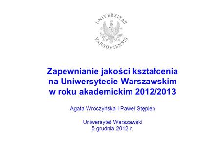 Zapewnianie jakości kształcenia na Uniwersytecie Warszawskim w roku akademickim 2012/2013 Agata Wroczyńska i Paweł Stępień Uniwersytet Warszawski 5.
