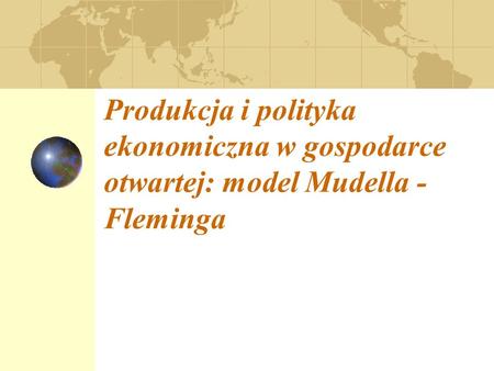 Produkcja i polityka ekonomiczna w gospodarce otwartej: model Mudella - Fleminga.