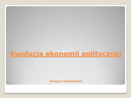 Ewolucja ekonomii politycznej Grzegorz Kwiatkowski