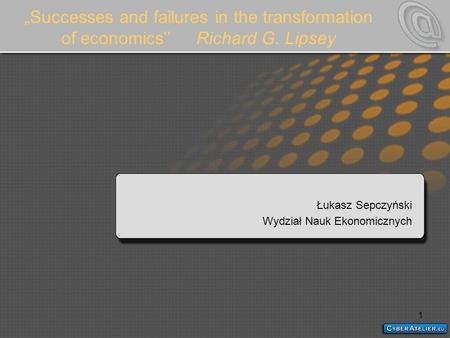 1 Successes and failures in the transformation of economicsRichard G. Lipsey Łukasz Sepczyński Wydział Nauk Ekonomicznych.