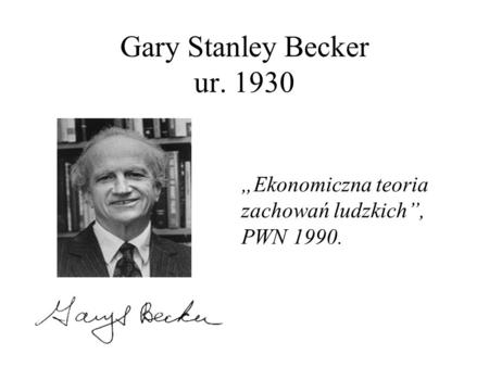 Gary Stanley Becker ur. 1930 „Ekonomiczna teoria zachowań ludzkich”, PWN 1990.
