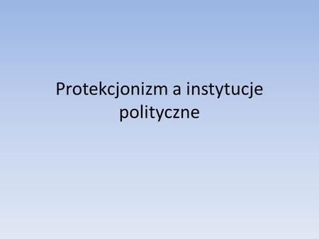 Protekcjonizm a instytucje polityczne