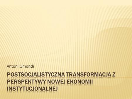 Antoni Omondi Postsocjalistyczna transformacja z perspektywy nowej ekonomii instytucjonalnej.