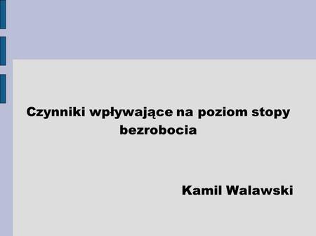 Czynniki wpływające na poziom stopy bezrobocia Kamil Walawski
