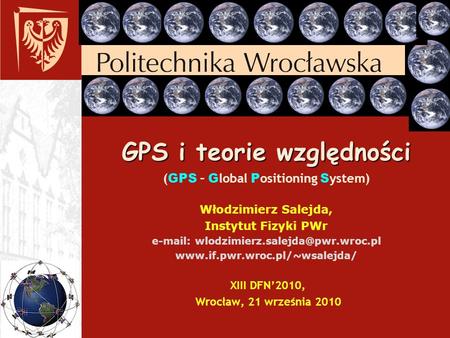 GPS i teorie względności (GPS – Global Positioning System) Włodzimierz Salejda, Instytut Fizyki PWr e-mail: wlodzimierz.salejda@pwr.wroc.pl www.if.pwr.wroc.pl/~wsalejda/