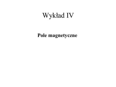 Wykład IV Pole magnetyczne.