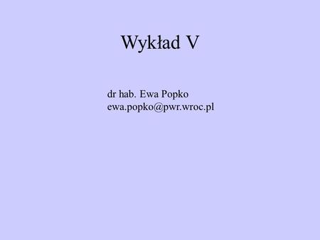 Wykład V dr hab. Ewa Popko ewa.popko@pwr.wroc.pl.
