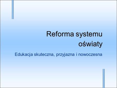 Edukacja skuteczna, przyjazna i nowoczesna Reforma systemu oświaty Reforma systemu oświaty.